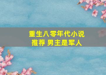 重生八零年代小说推荐 男主是军人